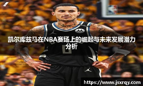 凯尔库兹马在NBA赛场上的崛起与未来发展潜力分析